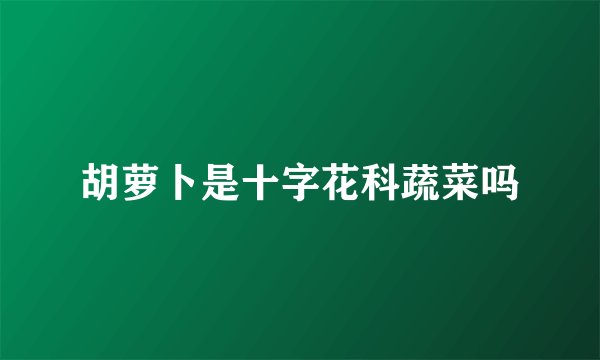 胡萝卜是十字花科蔬菜吗