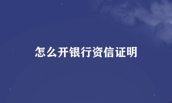 怎么开银行资信证明
