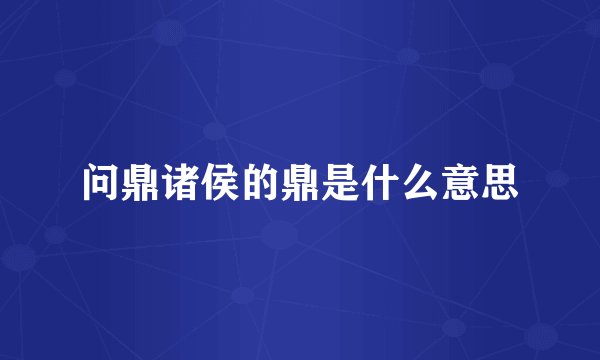 问鼎诸侯的鼎是什么意思