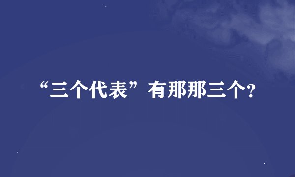 “三个代表”有那那三个？