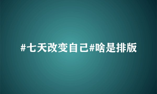 #七天改变自己#啥是排版