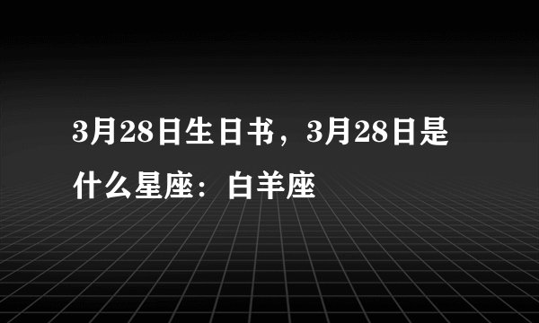 3月28日生日书，3月28日是什么星座：白羊座
