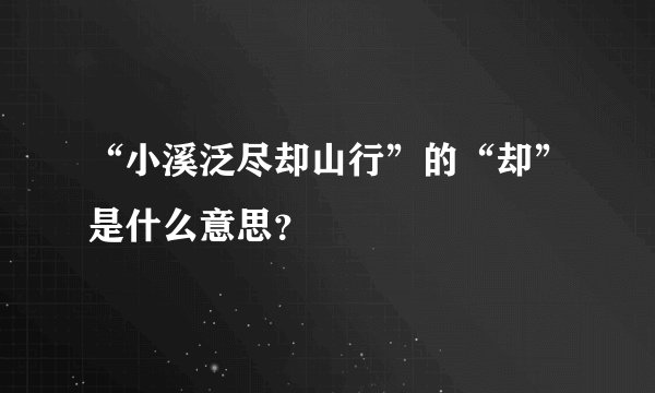 “小溪泛尽却山行”的“却”是什么意思？