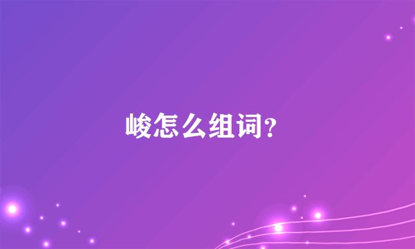 峻怎么组词？
