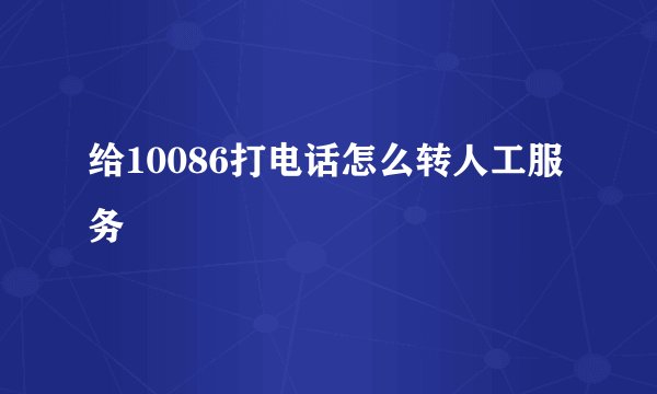 给10086打电话怎么转人工服务