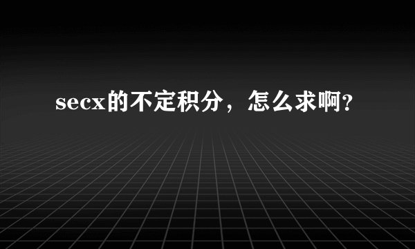 secx的不定积分，怎么求啊？