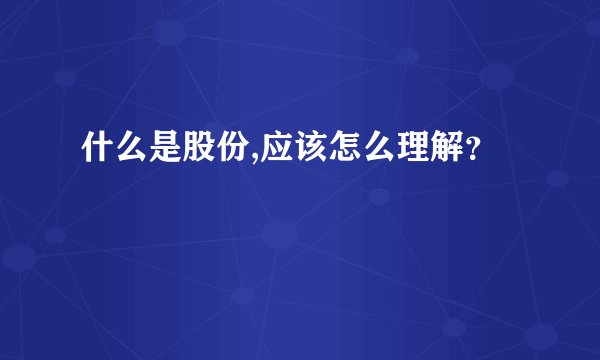 什么是股份,应该怎么理解？