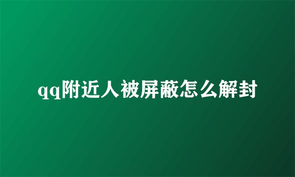 qq附近人被屏蔽怎么解封
