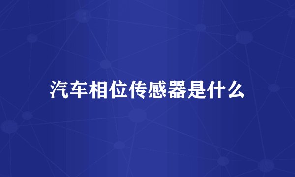 汽车相位传感器是什么