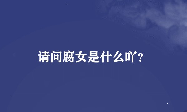 请问腐女是什么吖？