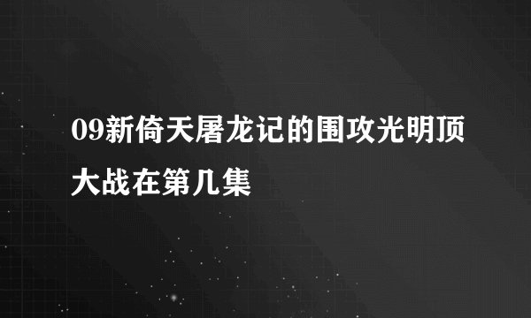 09新倚天屠龙记的围攻光明顶大战在第几集