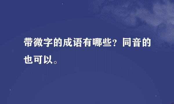 带微字的成语有哪些？同音的也可以。
