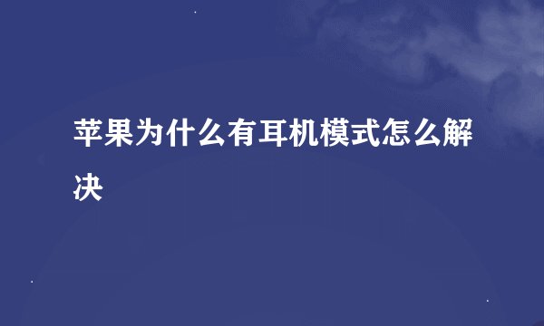 苹果为什么有耳机模式怎么解决