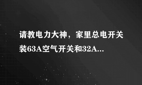 请教电力大神，家里总电开关装63A空气开关和32A漏电开关合适吗？
