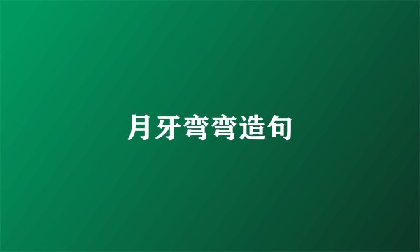月牙弯弯造句