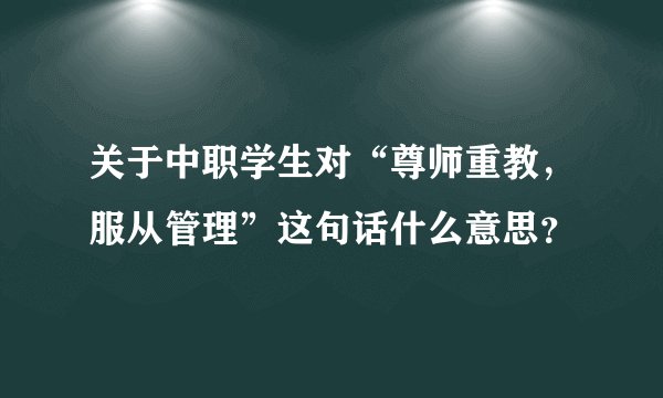 关于中职学生对“尊师重教，服从管理”这句话什么意思？