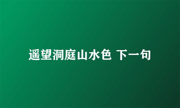 遥望洞庭山水色 下一句