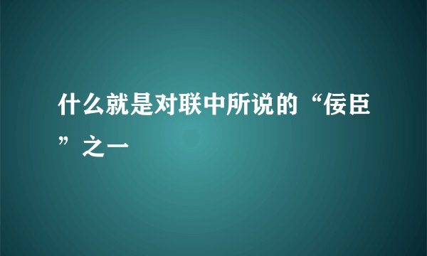 什么就是对联中所说的“佞臣”之一