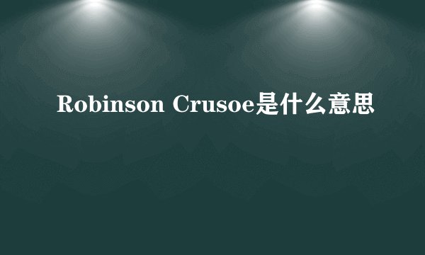 Robinson Crusoe是什么意思