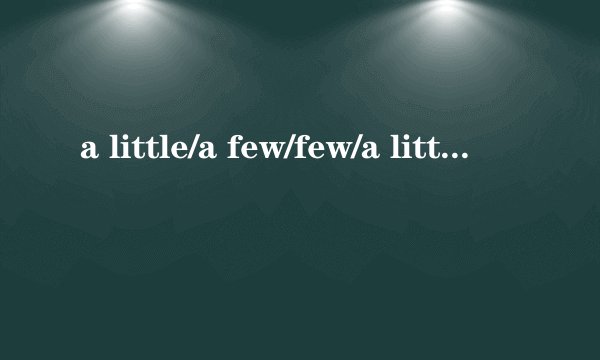 a little/a few/few/a little bit/a bit of/a bit/a lot of/lots of/a lot 每一个的用法 不齐没关系