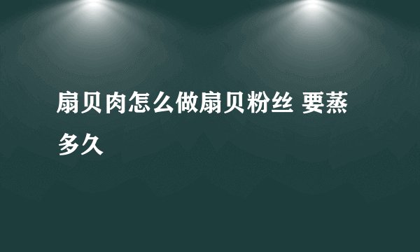 扇贝肉怎么做扇贝粉丝 要蒸多久