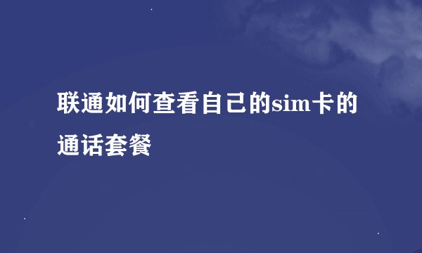 联通如何查看自己的sim卡的通话套餐