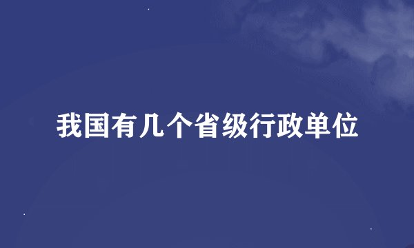 我国有几个省级行政单位
