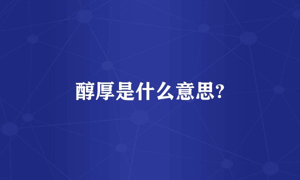 醇厚是什么意思?