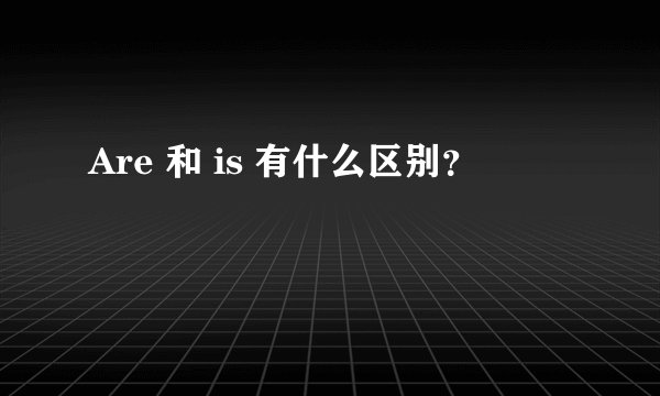Are 和 is 有什么区别？