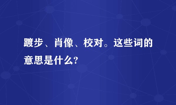 踱步、肖像、校对。这些词的意思是什么?