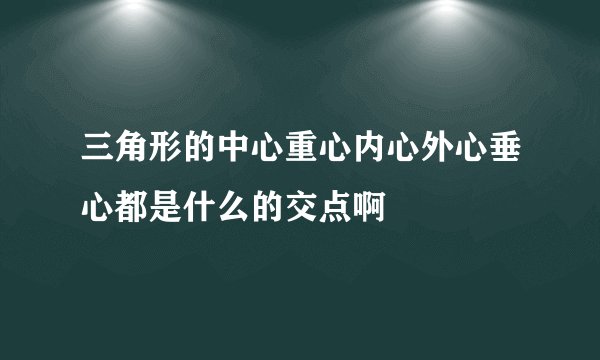 三角形的中心重心内心外心垂心都是什么的交点啊