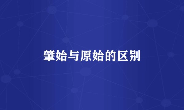 肇始与原始的区别