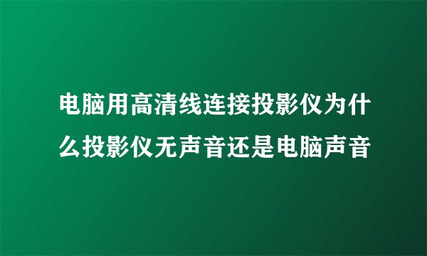 电脑用高清线连接投影仪为什么投影仪无声音还是电脑声音