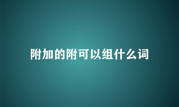 附加的附可以组什么词