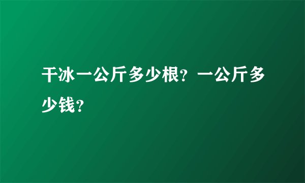 干冰一公斤多少根？一公斤多少钱？