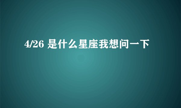 4/26 是什么星座我想问一下