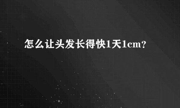 怎么让头发长得快1天1cm？