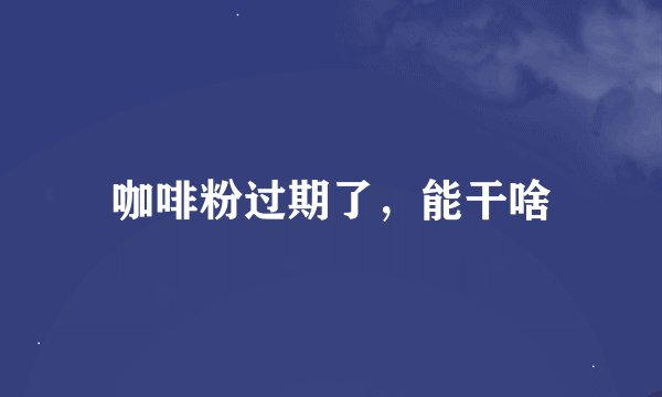 咖啡粉过期了，能干啥