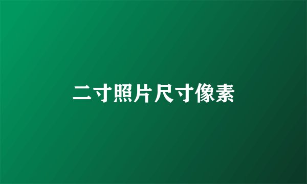 二寸照片尺寸像素