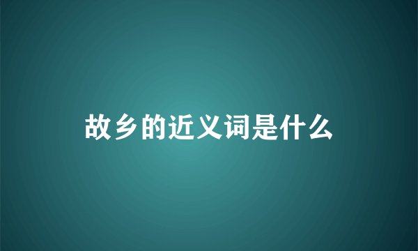 故乡的近义词是什么