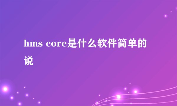 hms core是什么软件简单的说