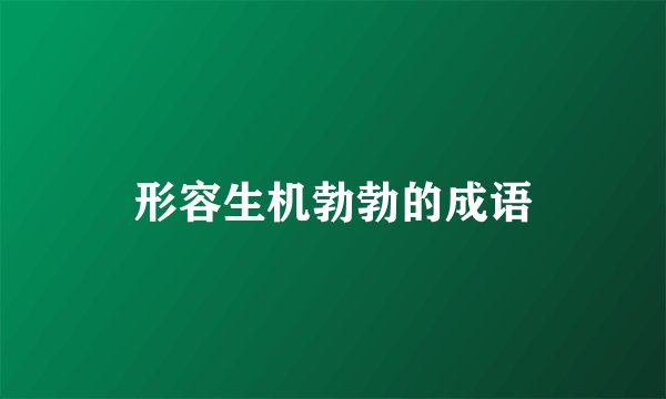 形容生机勃勃的成语