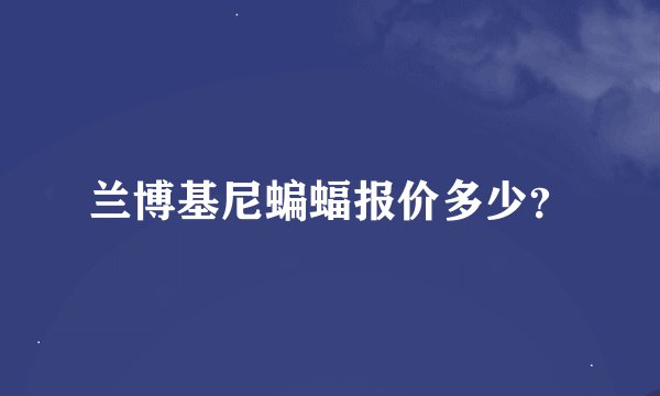 兰博基尼蝙蝠报价多少？