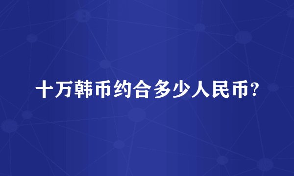 十万韩币约合多少人民币?