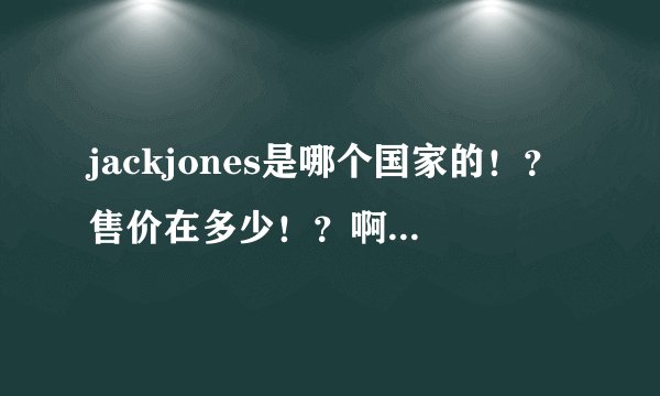 jackjones是哪个国家的！？售价在多少！？啊有流行的啊！？