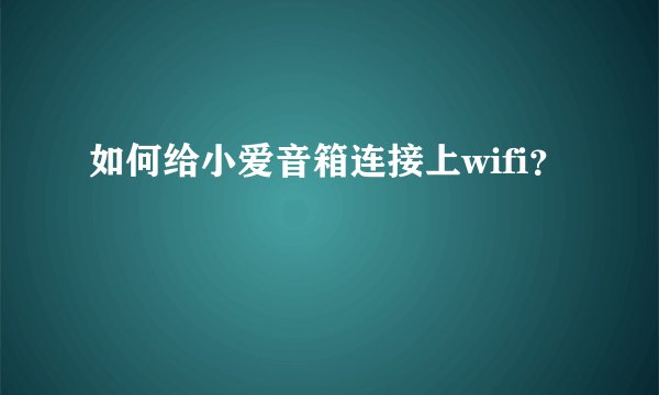 如何给小爱音箱连接上wifi？