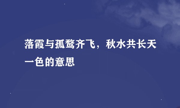 落霞与孤鹜齐飞，秋水共长天一色的意思