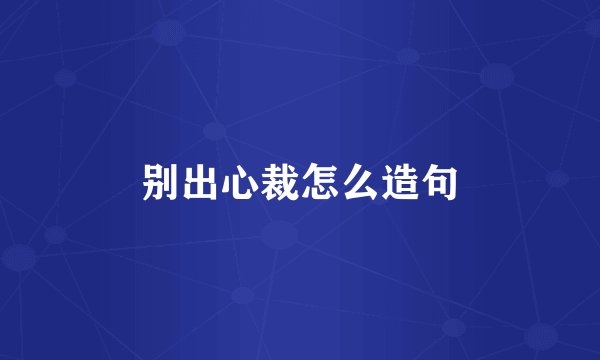 别出心裁怎么造句