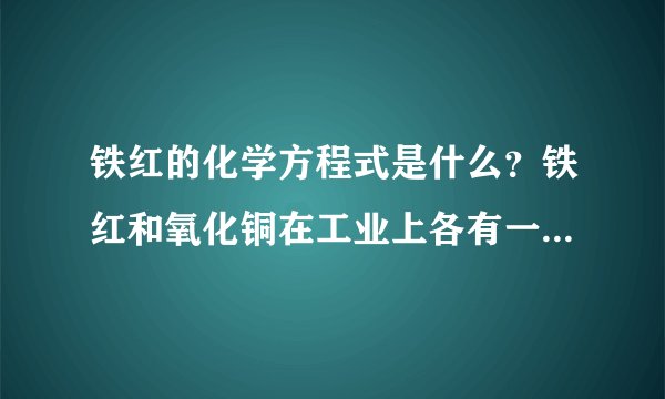 铁红的化学方程式是什么？铁红和氧化铜在工业上各有一种什么用途？