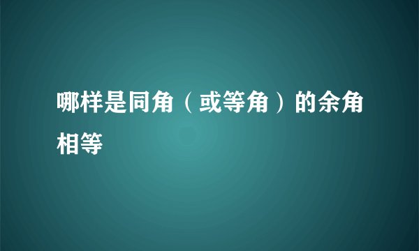 哪样是同角（或等角）的余角相等